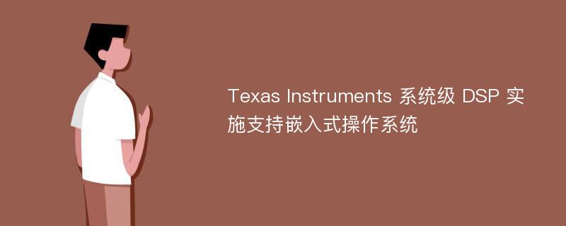 Texas Instruments 系统级 DSP 实施支持嵌入式操作系统