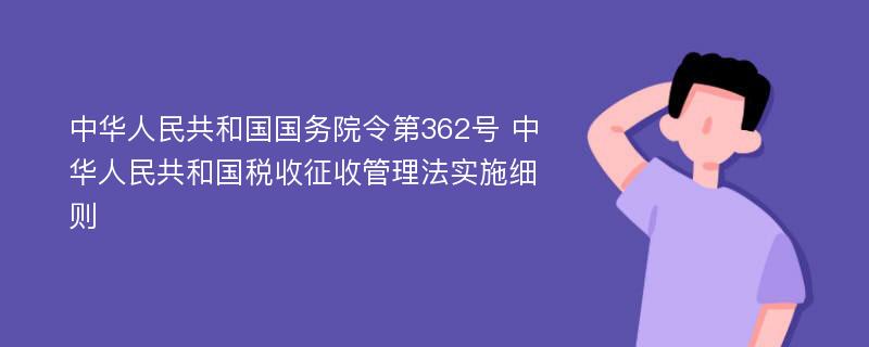 中华人民共和国国务院令第362号 中华人民共和国税收征收管理法实施细则