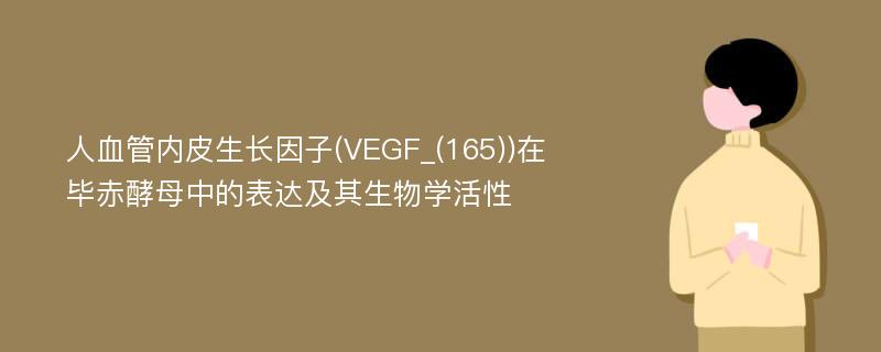 人血管内皮生长因子(VEGF_(165))在毕赤酵母中的表达及其生物学活性