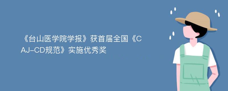 《台山医学院学报》获首届全国《CAJ-CD规范》实施优秀奖