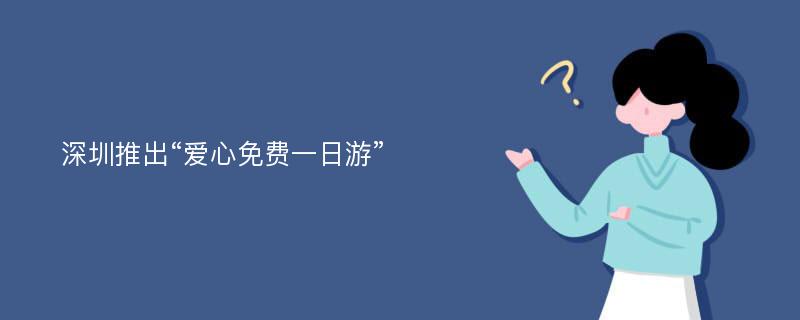 深圳推出“爱心免费一日游”