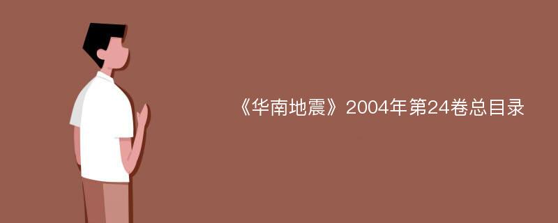 《华南地震》2004年第24卷总目录