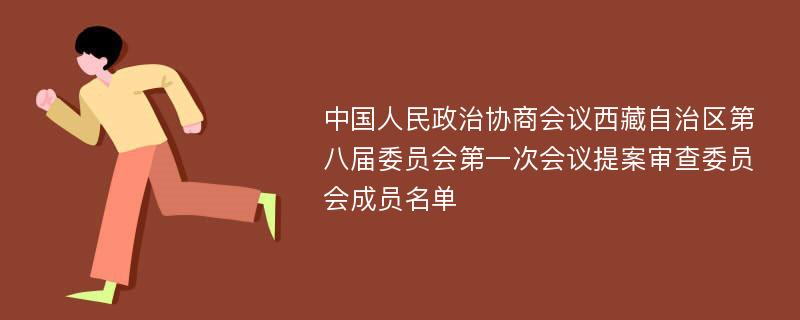 中国人民政治协商会议西藏自治区第八届委员会第一次会议提案审查委员会成员名单