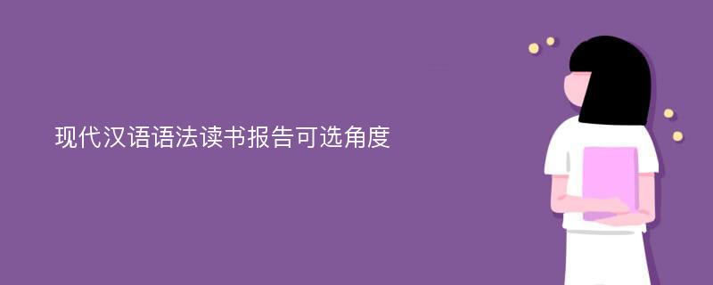 现代汉语语法读书报告可选角度