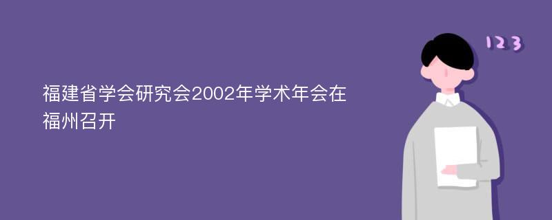 福建省学会研究会2002年学术年会在福州召开