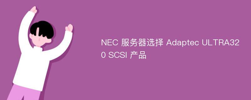 NEC 服务器选择 Adaptec ULTRA320 SCSI 产品