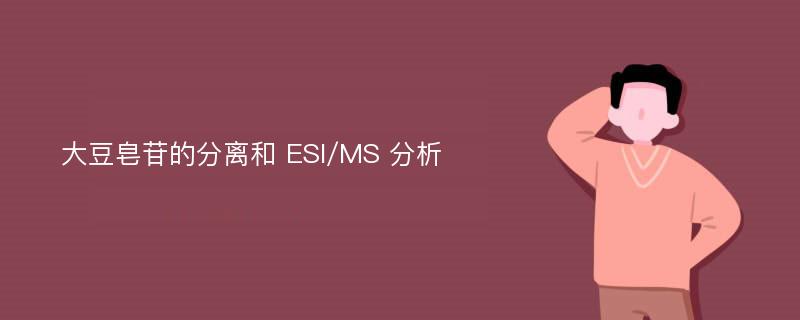 大豆皂苷的分离和 ESI/MS 分析
