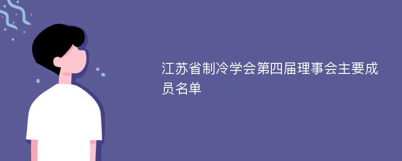 江苏省制冷学会第四届理事会主要成员名单