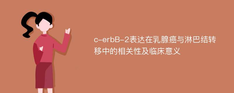 c-erbB-2表达在乳腺癌与淋巴结转移中的相关性及临床意义