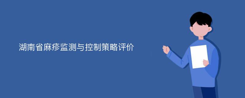 湖南省麻疹监测与控制策略评价