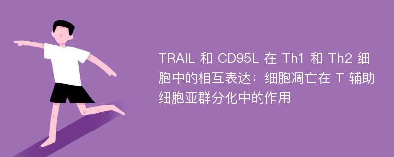 TRAIL 和 CD95L 在 Th1 和 Th2 细胞中的相互表达：细胞凋亡在 T 辅助细胞亚群分化中的作用