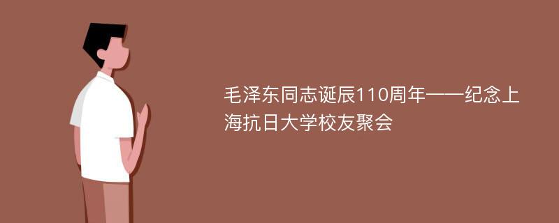 毛泽东同志诞辰110周年——纪念上海抗日大学校友聚会