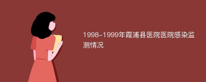 1998-1999年霞浦县医院医院感染监测情况