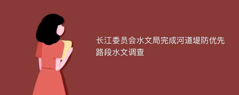 长江委员会水文局完成河道堤防优先路段水文调查