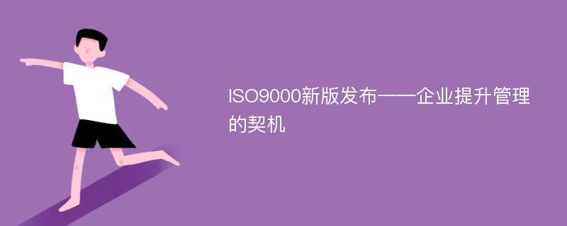 ISO9000新版发布——企业提升管理的契机